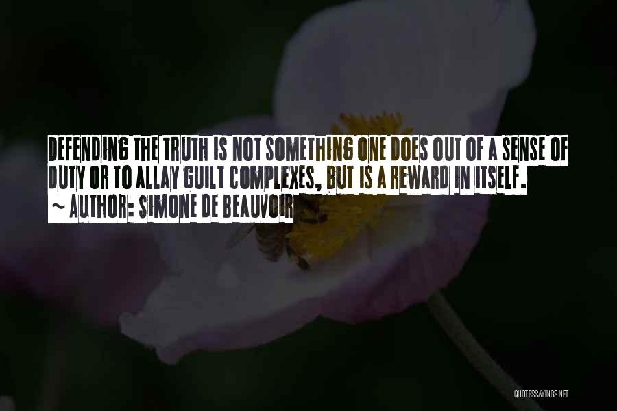 Simone De Beauvoir Quotes: Defending The Truth Is Not Something One Does Out Of A Sense Of Duty Or To Allay Guilt Complexes, But