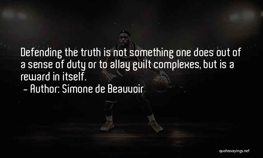 Simone De Beauvoir Quotes: Defending The Truth Is Not Something One Does Out Of A Sense Of Duty Or To Allay Guilt Complexes, But