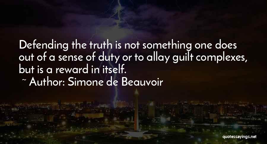 Simone De Beauvoir Quotes: Defending The Truth Is Not Something One Does Out Of A Sense Of Duty Or To Allay Guilt Complexes, But