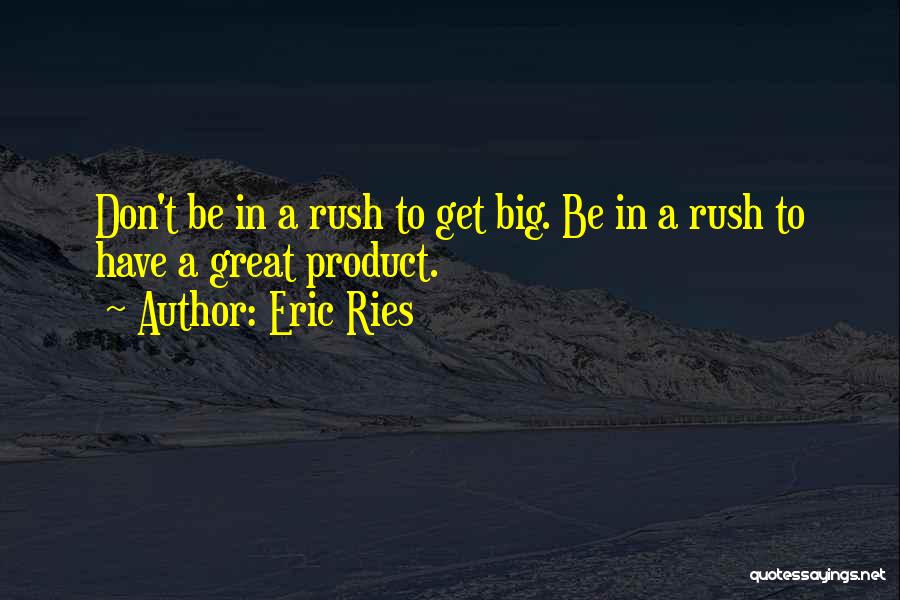 Eric Ries Quotes: Don't Be In A Rush To Get Big. Be In A Rush To Have A Great Product.