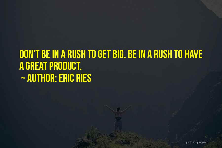 Eric Ries Quotes: Don't Be In A Rush To Get Big. Be In A Rush To Have A Great Product.