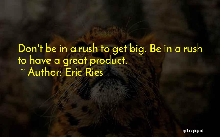 Eric Ries Quotes: Don't Be In A Rush To Get Big. Be In A Rush To Have A Great Product.