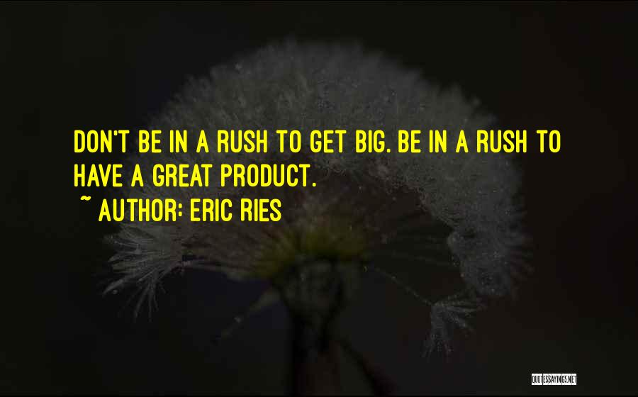 Eric Ries Quotes: Don't Be In A Rush To Get Big. Be In A Rush To Have A Great Product.