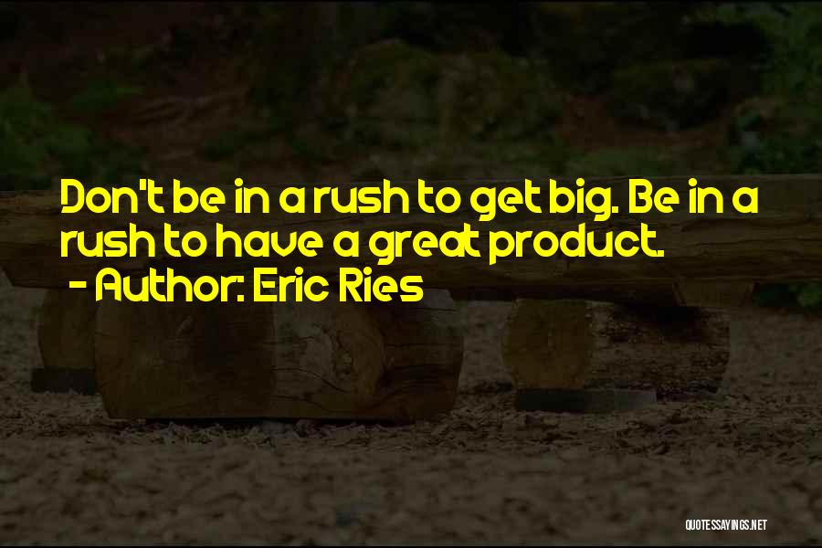 Eric Ries Quotes: Don't Be In A Rush To Get Big. Be In A Rush To Have A Great Product.