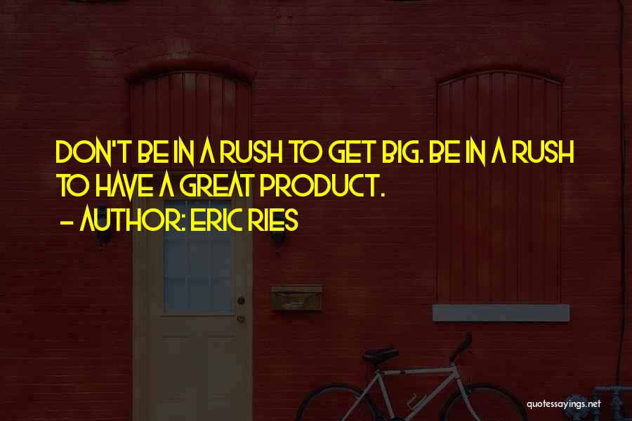 Eric Ries Quotes: Don't Be In A Rush To Get Big. Be In A Rush To Have A Great Product.