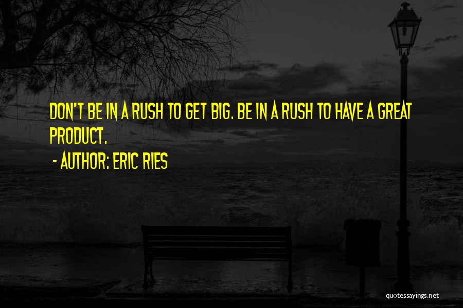 Eric Ries Quotes: Don't Be In A Rush To Get Big. Be In A Rush To Have A Great Product.