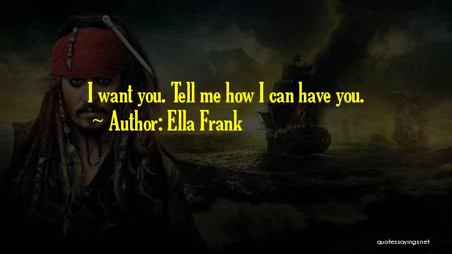 Ella Frank Quotes: I Want You. Tell Me How I Can Have You.