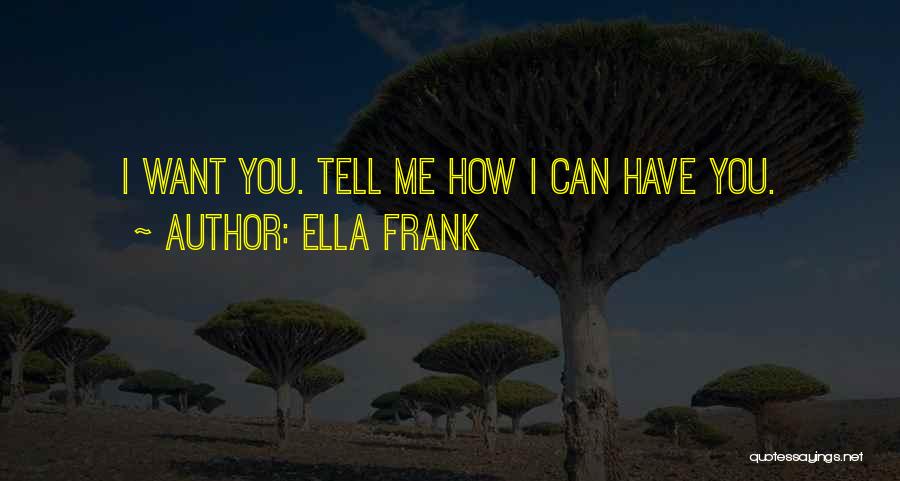 Ella Frank Quotes: I Want You. Tell Me How I Can Have You.