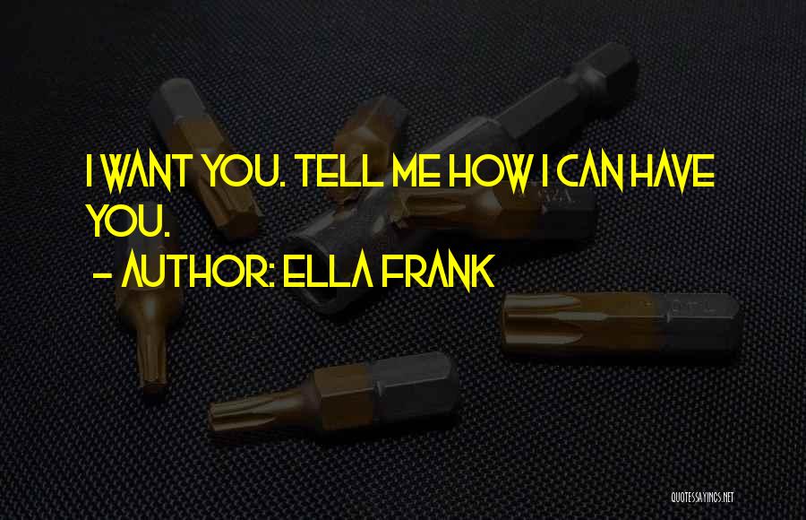 Ella Frank Quotes: I Want You. Tell Me How I Can Have You.