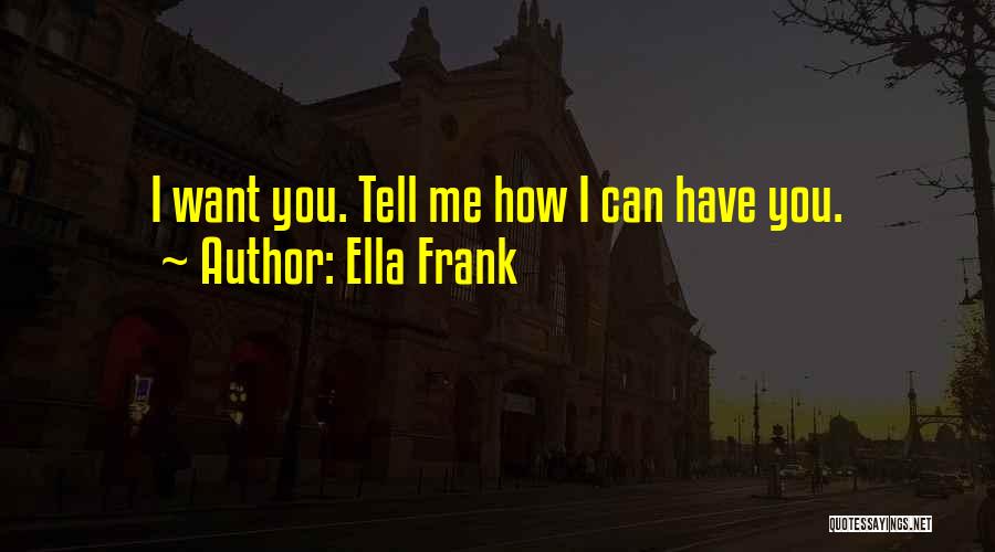 Ella Frank Quotes: I Want You. Tell Me How I Can Have You.