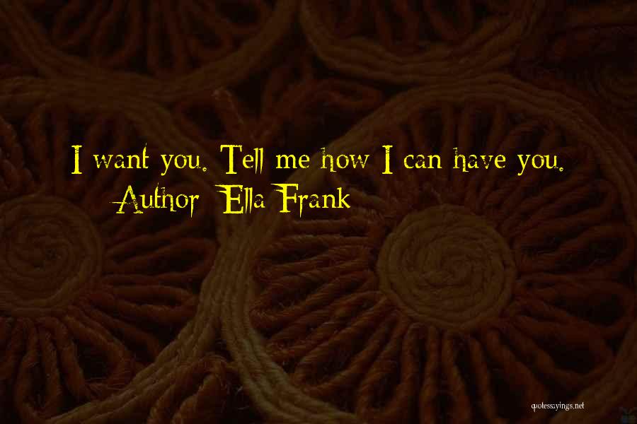 Ella Frank Quotes: I Want You. Tell Me How I Can Have You.