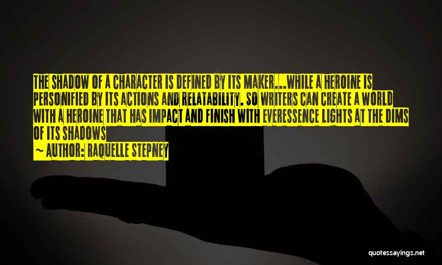 Raquelle Stepney Quotes: The Shadow Of A Character Is Defined By Its Maker...while A Heroine Is Personified By Its Actions And Relatability. So