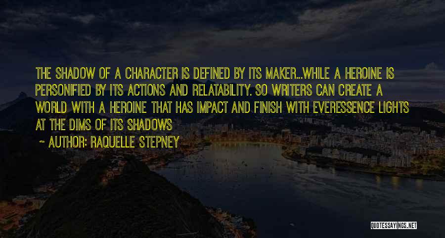 Raquelle Stepney Quotes: The Shadow Of A Character Is Defined By Its Maker...while A Heroine Is Personified By Its Actions And Relatability. So
