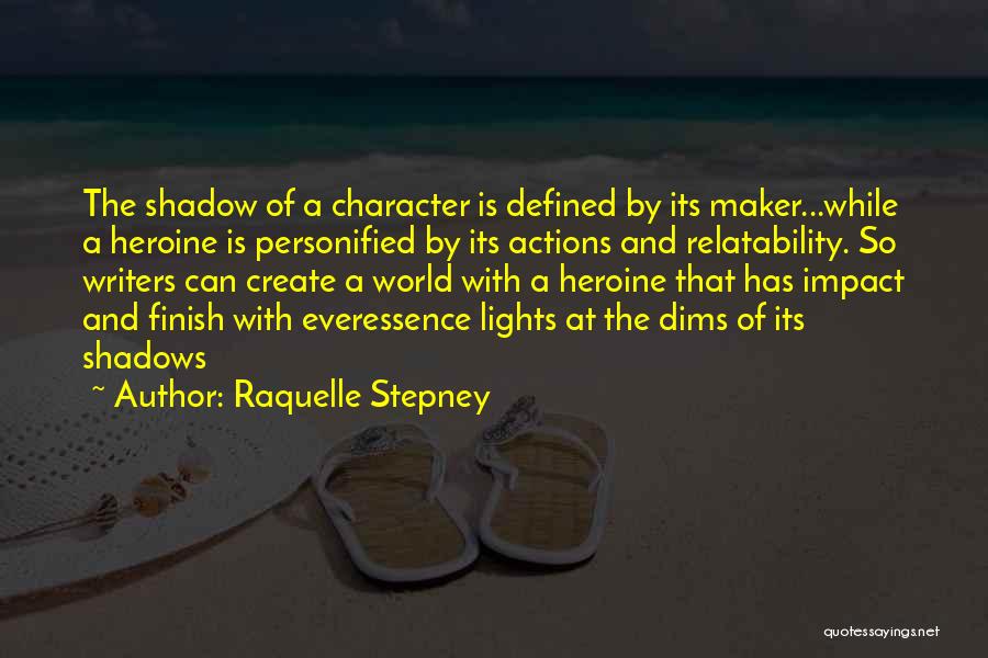 Raquelle Stepney Quotes: The Shadow Of A Character Is Defined By Its Maker...while A Heroine Is Personified By Its Actions And Relatability. So