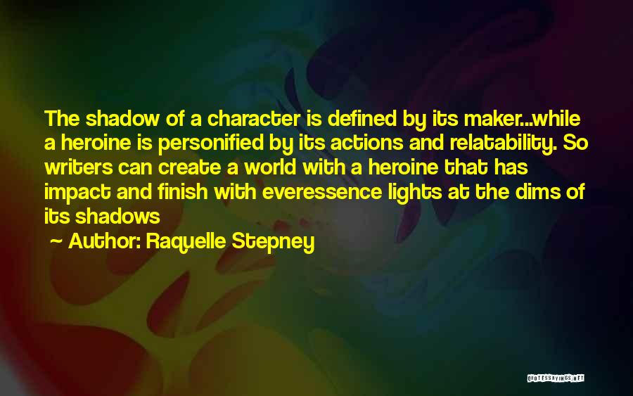 Raquelle Stepney Quotes: The Shadow Of A Character Is Defined By Its Maker...while A Heroine Is Personified By Its Actions And Relatability. So