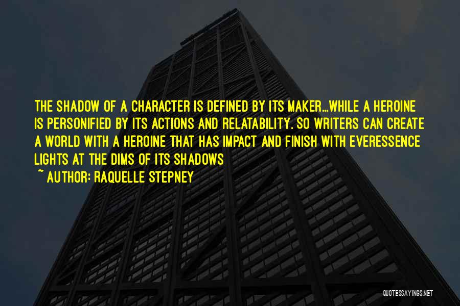 Raquelle Stepney Quotes: The Shadow Of A Character Is Defined By Its Maker...while A Heroine Is Personified By Its Actions And Relatability. So