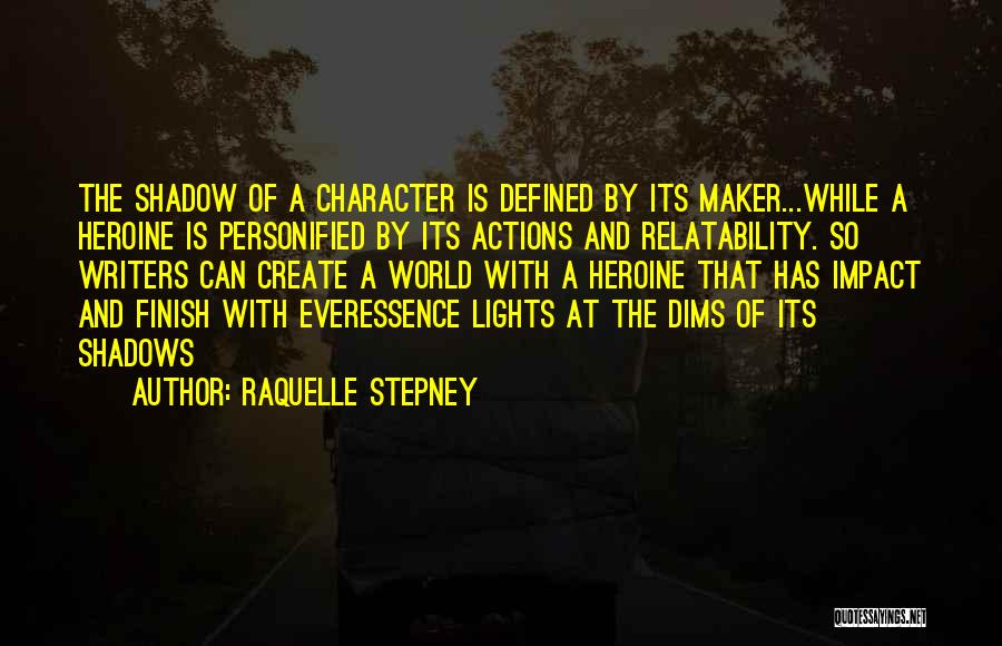 Raquelle Stepney Quotes: The Shadow Of A Character Is Defined By Its Maker...while A Heroine Is Personified By Its Actions And Relatability. So