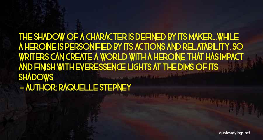 Raquelle Stepney Quotes: The Shadow Of A Character Is Defined By Its Maker...while A Heroine Is Personified By Its Actions And Relatability. So