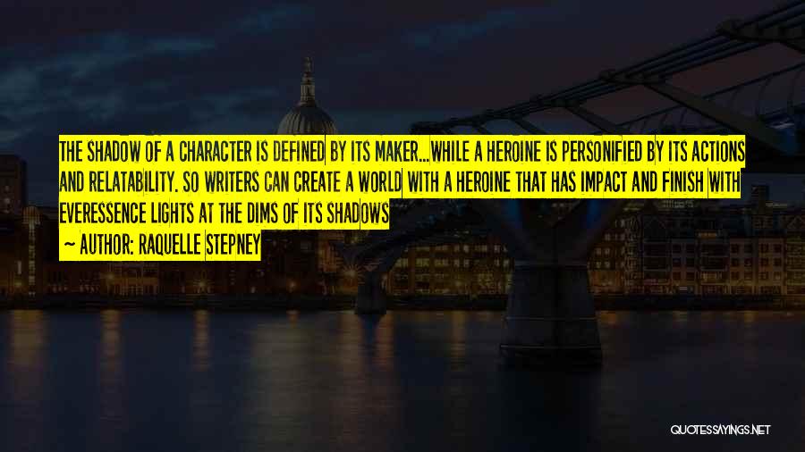 Raquelle Stepney Quotes: The Shadow Of A Character Is Defined By Its Maker...while A Heroine Is Personified By Its Actions And Relatability. So