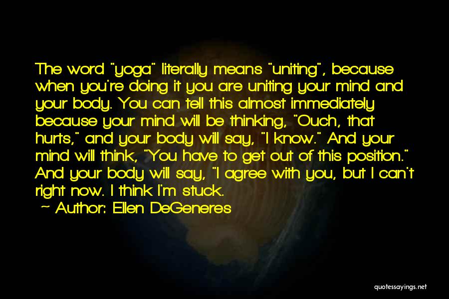 Ellen DeGeneres Quotes: The Word Yoga Literally Means Uniting, Because When You're Doing It You Are Uniting Your Mind And Your Body. You