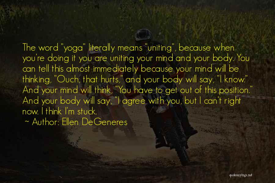 Ellen DeGeneres Quotes: The Word Yoga Literally Means Uniting, Because When You're Doing It You Are Uniting Your Mind And Your Body. You