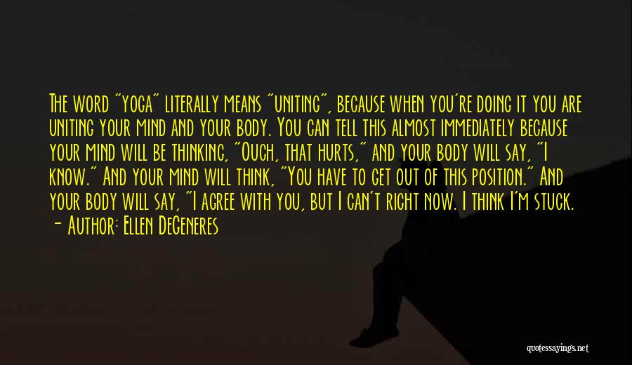 Ellen DeGeneres Quotes: The Word Yoga Literally Means Uniting, Because When You're Doing It You Are Uniting Your Mind And Your Body. You