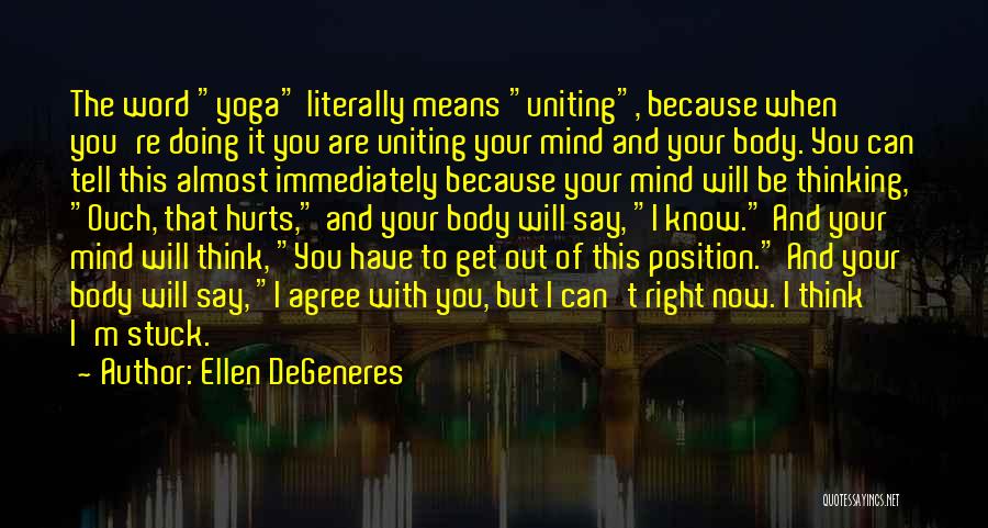 Ellen DeGeneres Quotes: The Word Yoga Literally Means Uniting, Because When You're Doing It You Are Uniting Your Mind And Your Body. You