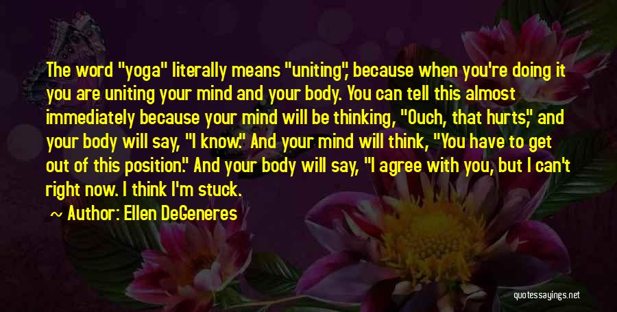 Ellen DeGeneres Quotes: The Word Yoga Literally Means Uniting, Because When You're Doing It You Are Uniting Your Mind And Your Body. You