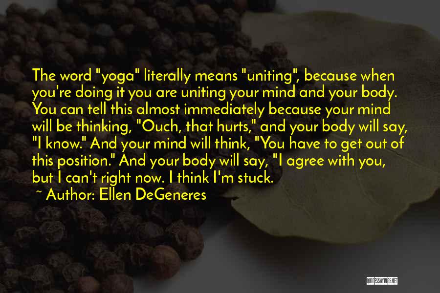 Ellen DeGeneres Quotes: The Word Yoga Literally Means Uniting, Because When You're Doing It You Are Uniting Your Mind And Your Body. You