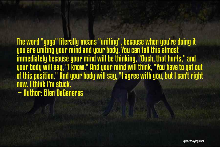 Ellen DeGeneres Quotes: The Word Yoga Literally Means Uniting, Because When You're Doing It You Are Uniting Your Mind And Your Body. You