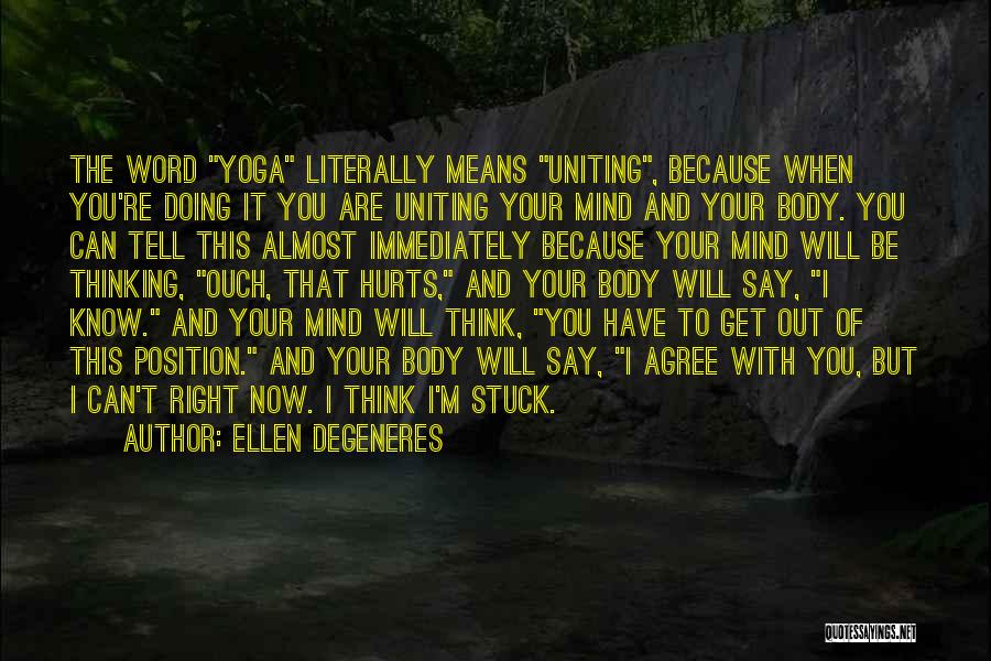 Ellen DeGeneres Quotes: The Word Yoga Literally Means Uniting, Because When You're Doing It You Are Uniting Your Mind And Your Body. You