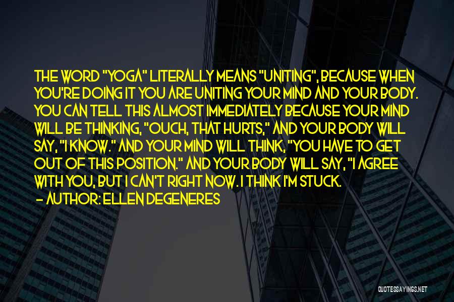 Ellen DeGeneres Quotes: The Word Yoga Literally Means Uniting, Because When You're Doing It You Are Uniting Your Mind And Your Body. You