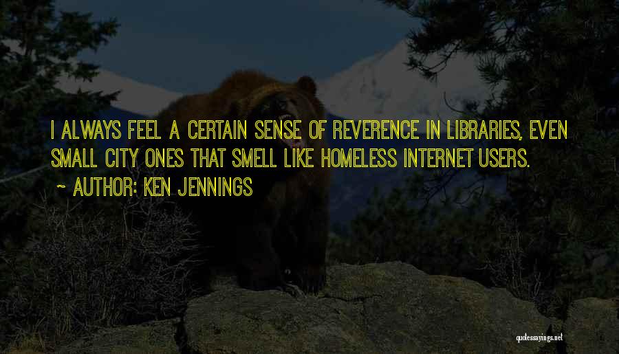 Ken Jennings Quotes: I Always Feel A Certain Sense Of Reverence In Libraries, Even Small City Ones That Smell Like Homeless Internet Users.