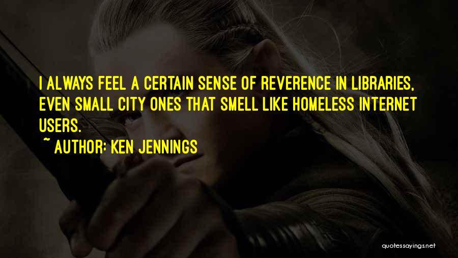 Ken Jennings Quotes: I Always Feel A Certain Sense Of Reverence In Libraries, Even Small City Ones That Smell Like Homeless Internet Users.