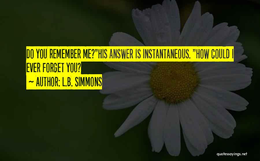 L.B. Simmons Quotes: Do You Remember Me?his Answer Is Instantaneous. How Could I Ever Forget You?