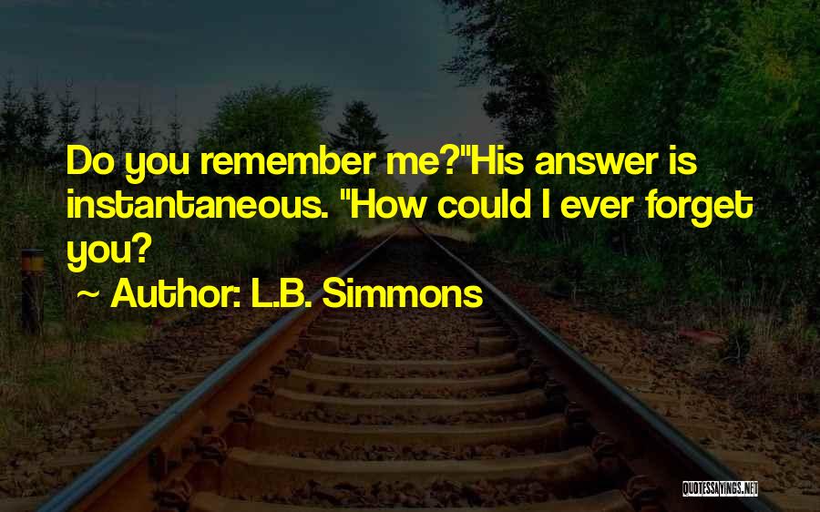 L.B. Simmons Quotes: Do You Remember Me?his Answer Is Instantaneous. How Could I Ever Forget You?