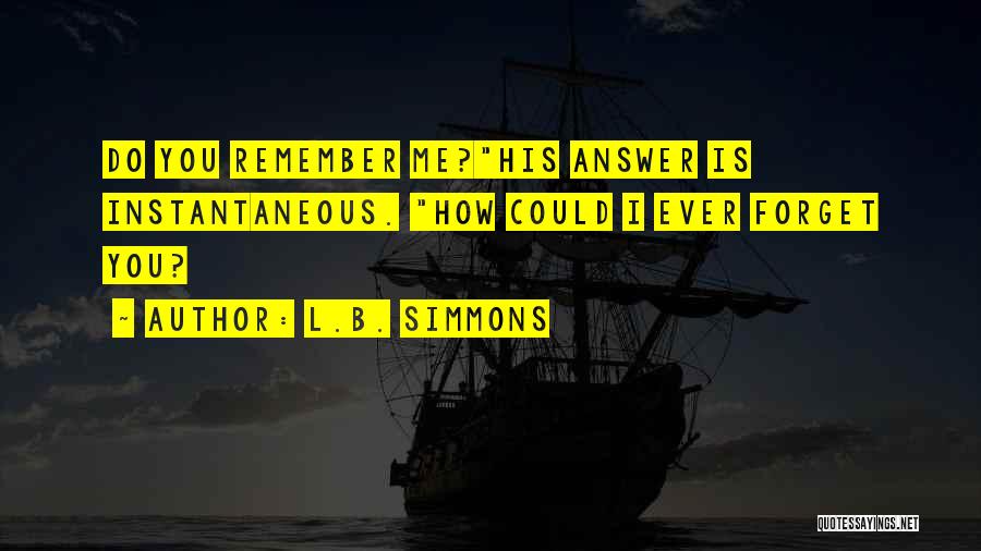 L.B. Simmons Quotes: Do You Remember Me?his Answer Is Instantaneous. How Could I Ever Forget You?