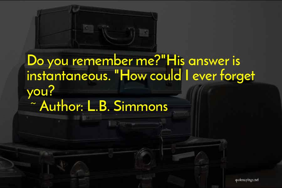 L.B. Simmons Quotes: Do You Remember Me?his Answer Is Instantaneous. How Could I Ever Forget You?