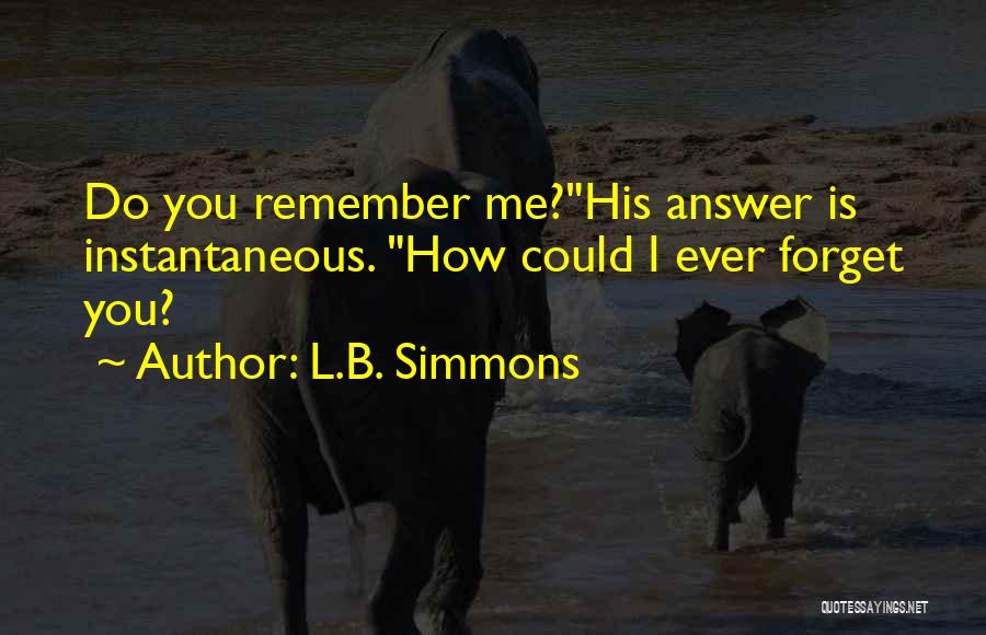 L.B. Simmons Quotes: Do You Remember Me?his Answer Is Instantaneous. How Could I Ever Forget You?