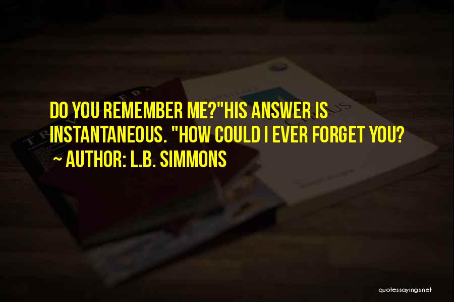 L.B. Simmons Quotes: Do You Remember Me?his Answer Is Instantaneous. How Could I Ever Forget You?