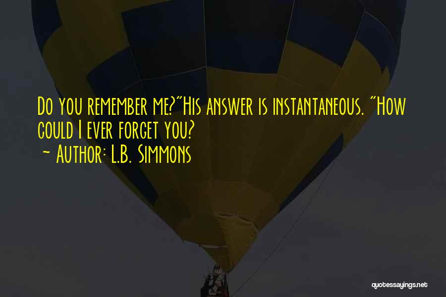 L.B. Simmons Quotes: Do You Remember Me?his Answer Is Instantaneous. How Could I Ever Forget You?