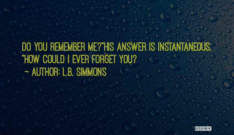 L.B. Simmons Quotes: Do You Remember Me?his Answer Is Instantaneous. How Could I Ever Forget You?