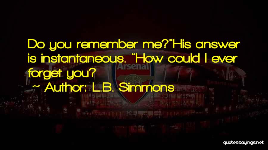 L.B. Simmons Quotes: Do You Remember Me?his Answer Is Instantaneous. How Could I Ever Forget You?