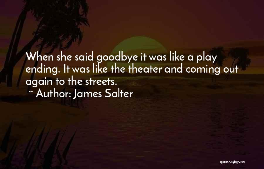 James Salter Quotes: When She Said Goodbye It Was Like A Play Ending. It Was Like The Theater And Coming Out Again To