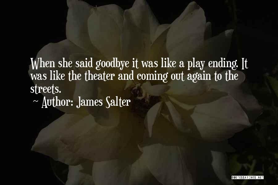 James Salter Quotes: When She Said Goodbye It Was Like A Play Ending. It Was Like The Theater And Coming Out Again To