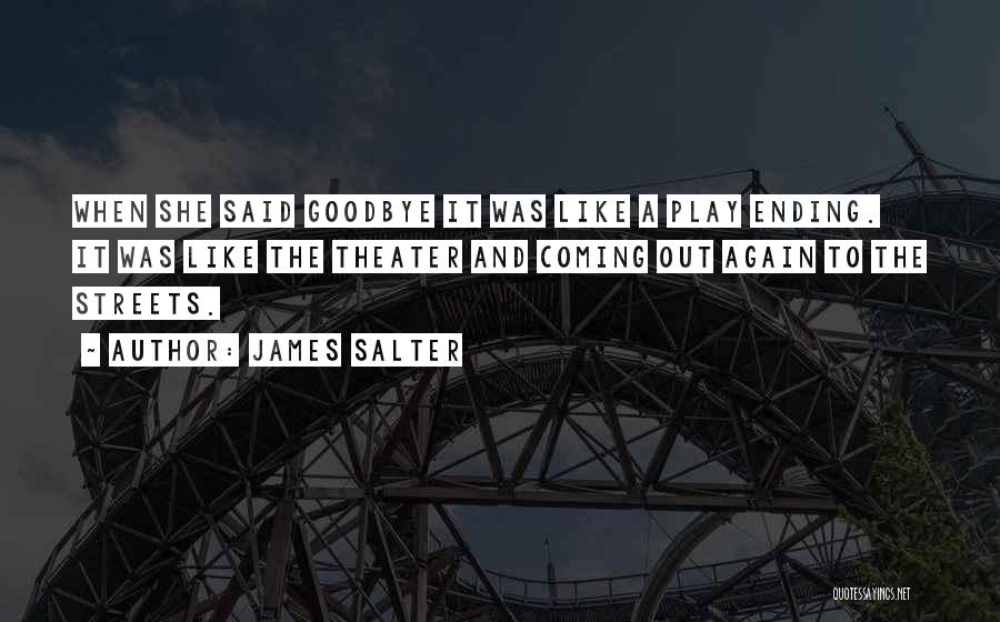 James Salter Quotes: When She Said Goodbye It Was Like A Play Ending. It Was Like The Theater And Coming Out Again To