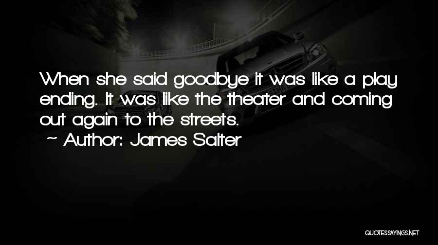 James Salter Quotes: When She Said Goodbye It Was Like A Play Ending. It Was Like The Theater And Coming Out Again To