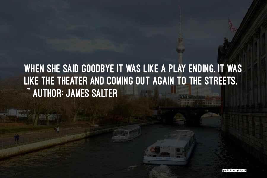James Salter Quotes: When She Said Goodbye It Was Like A Play Ending. It Was Like The Theater And Coming Out Again To
