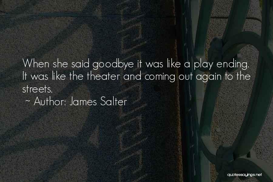 James Salter Quotes: When She Said Goodbye It Was Like A Play Ending. It Was Like The Theater And Coming Out Again To