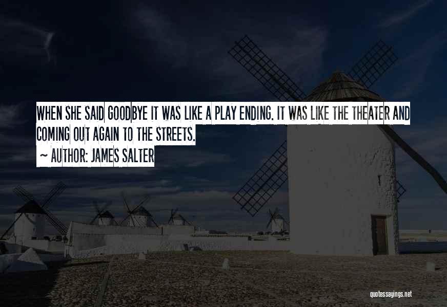 James Salter Quotes: When She Said Goodbye It Was Like A Play Ending. It Was Like The Theater And Coming Out Again To